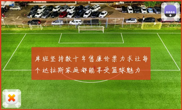库班坚持数十年售廉价票力求让每个达拉斯家庭都能享受篮球魅力