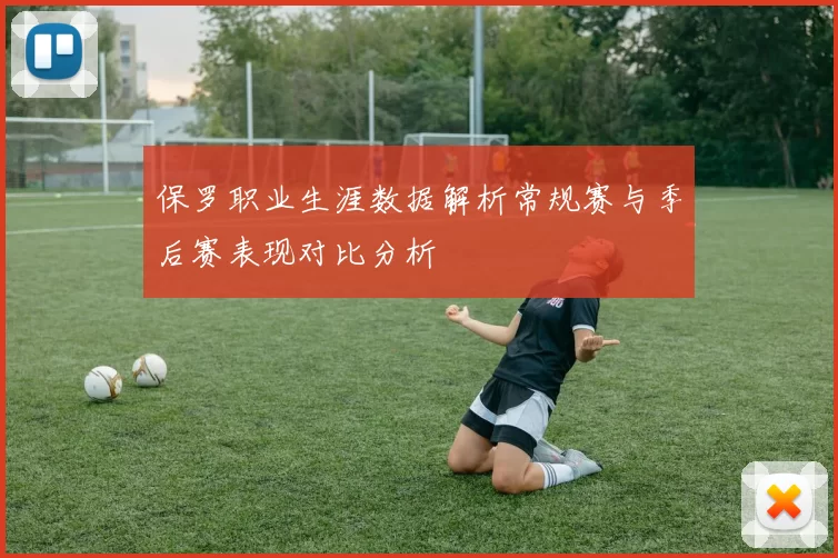 保罗职业生涯数据解析常规赛与季后赛表现对比分析
