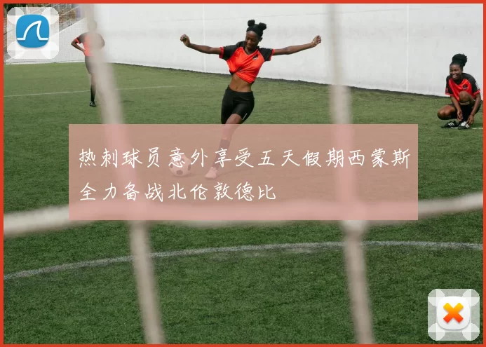 热刺球员意外享受五天假期西蒙斯全力备战北伦敦德比